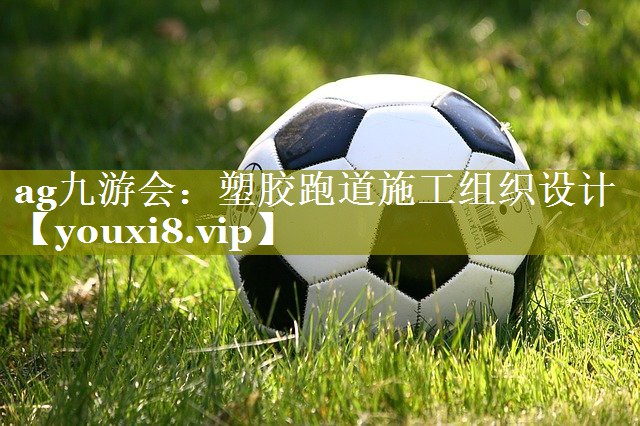 ag九游会：塑胶跑道施工组织设计