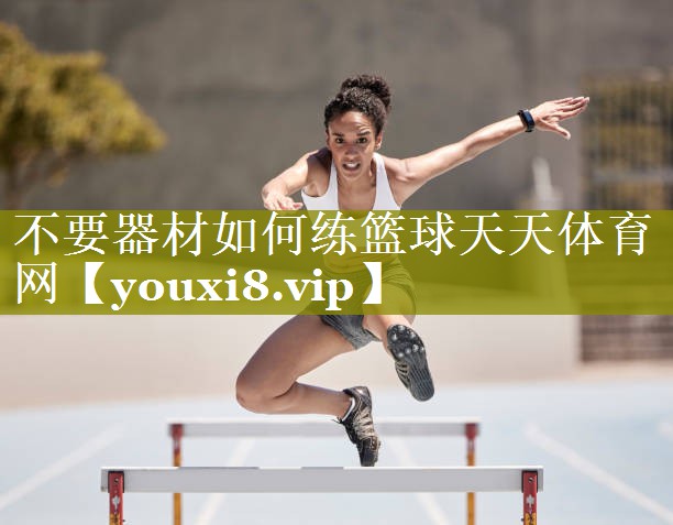 不要器材如何练篮球天天体育网