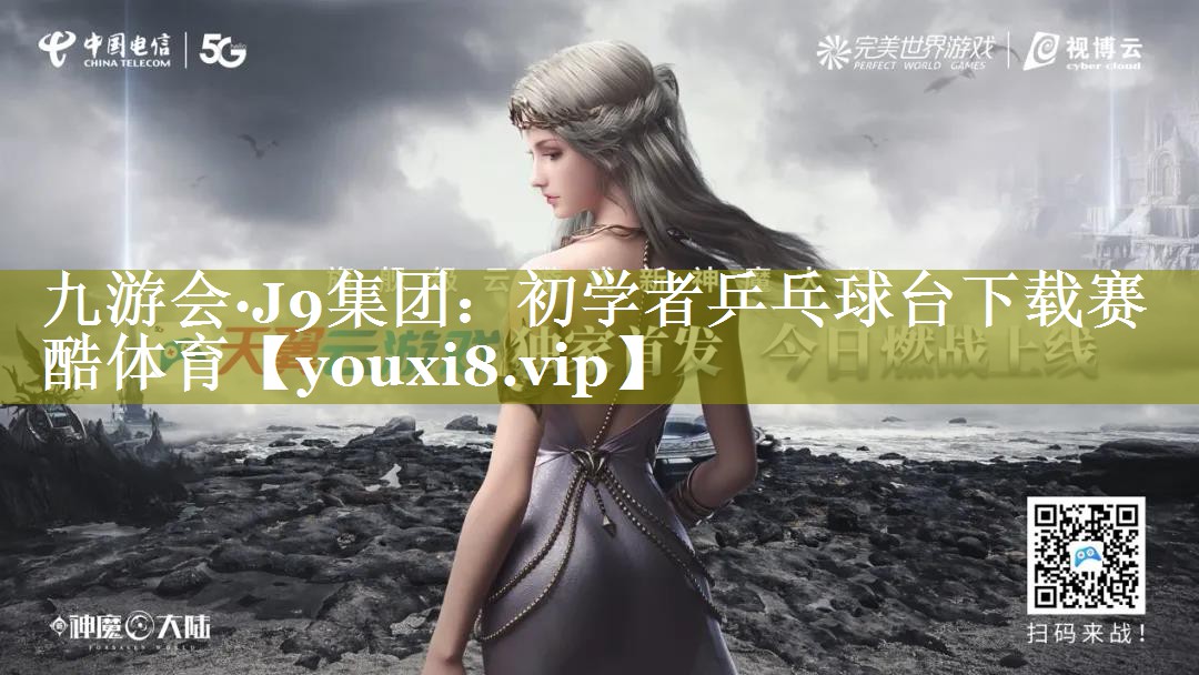 九游会·J9集团：初学者乒乓球台下载赛酷体育