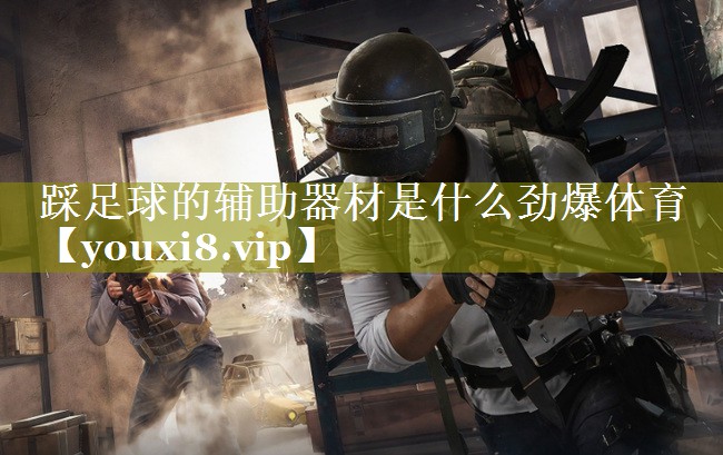 踩足球的辅助器材是什么劲爆体育