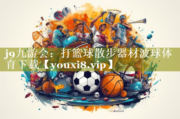 j9九游会：打篮球散步器材波球体育下载
