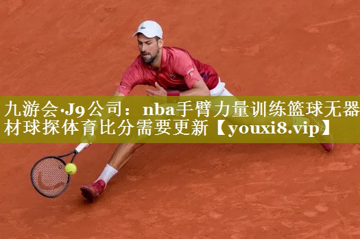 九游会·J9公司：nba手臂力量训练篮球无器材球探体育比分需要更新