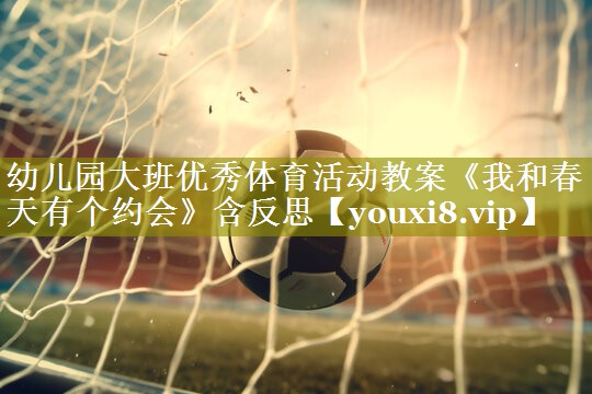 幼儿园大班优秀体育活动教案《我和春天有个约会》含反思