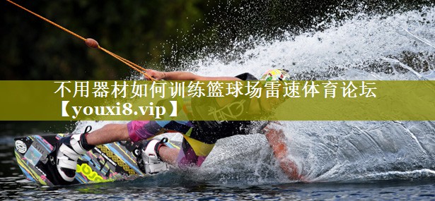 不用器材如何训练篮球场雷速体育论坛
