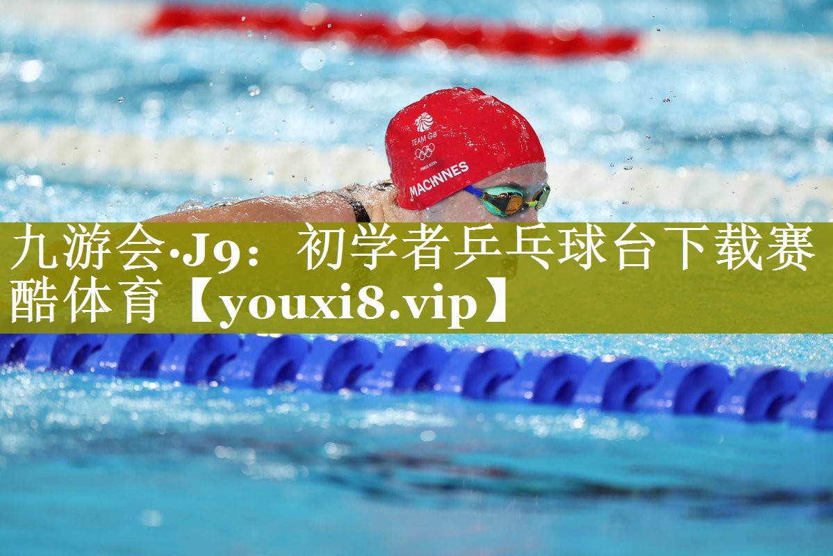 九游会·J9：初学者乒乓球台下载赛酷体育
