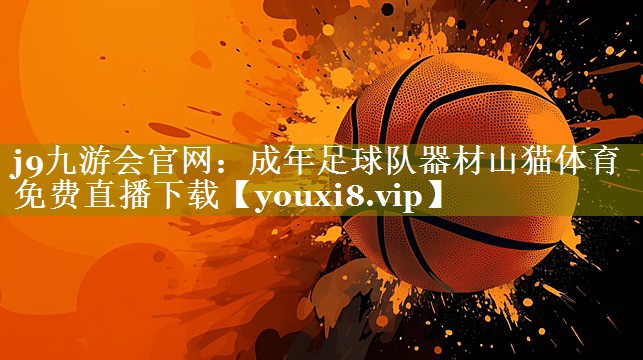 j9九游会官网：成年足球队器材山猫体育免费直播下载