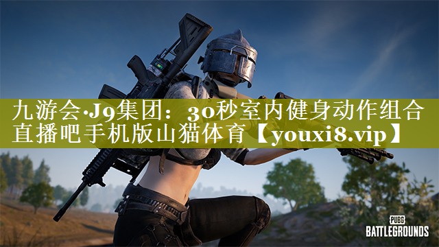 九游会·J9集团：30秒室内健身动作组合直播吧手机版山猫体育