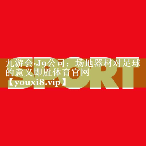 九游会·J9公司：场地器材对足球的意义即胜体育官网
