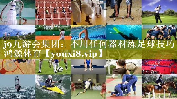 j9九游会集团：不用任何器材练足球技巧鸿源体育