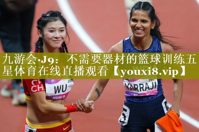 九游会·J9：不需要器材的篮球训练五星体育在线直播观看