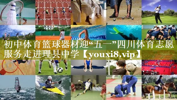 初中体育篮球器材迎“五一”四川体育志愿服务走进理县中学