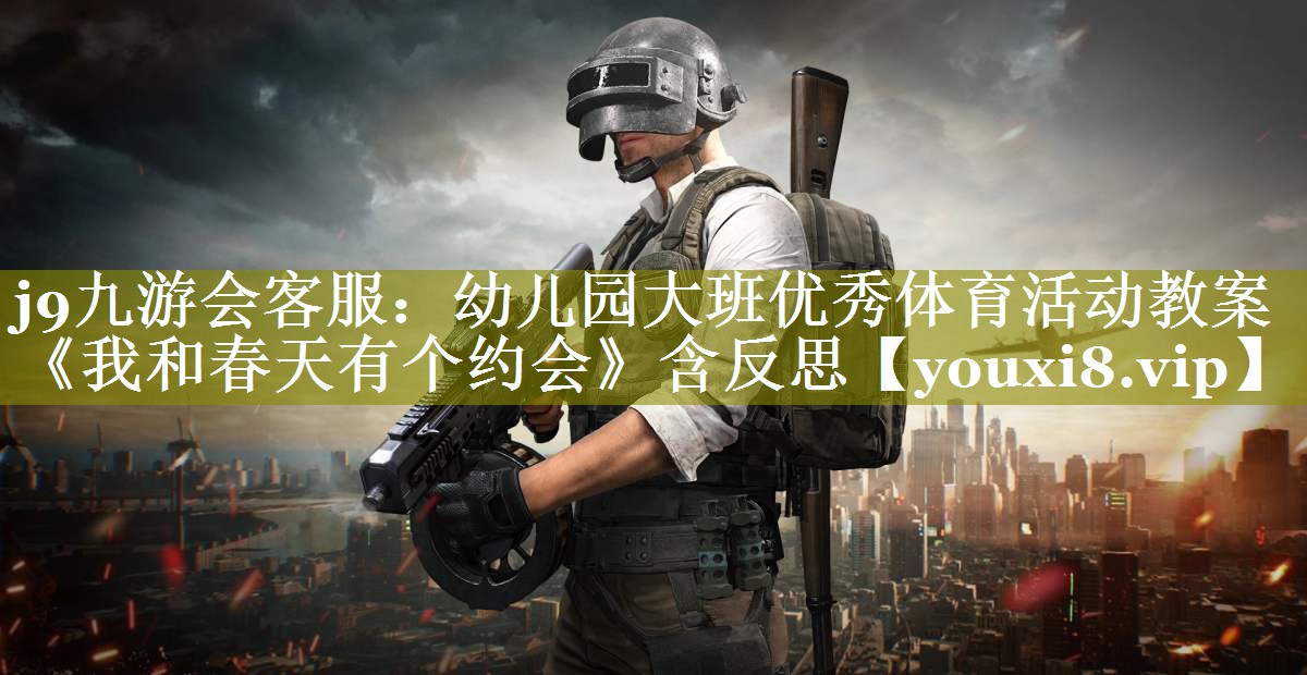 j9九游会客服：幼儿园大班优秀体育活动教案《我和春天有个约会》含反思