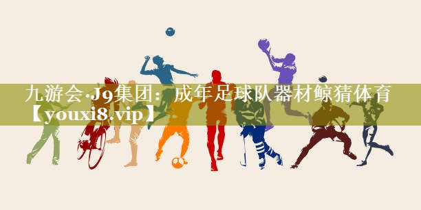 九游会·J9集团：成年足球队器材鲸猜体育