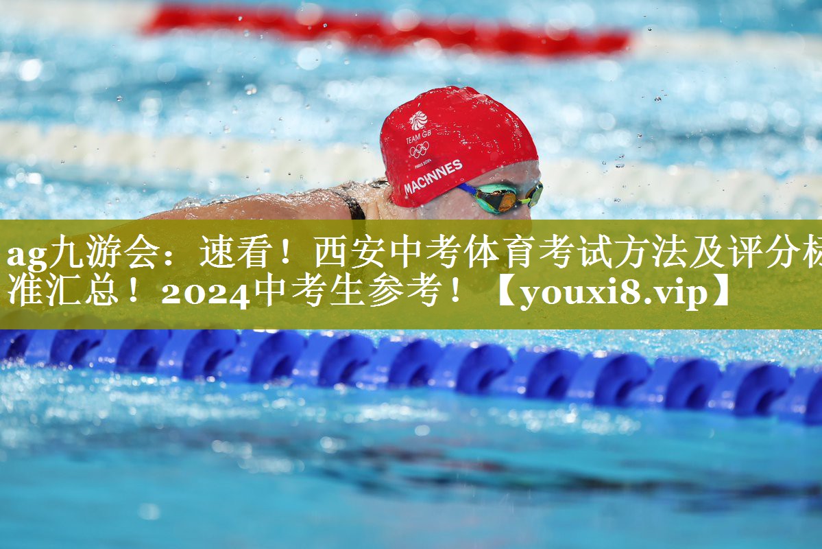 ag九游会：速看！西安中考体育考试方法及评分标准汇总！2024中考生参考！