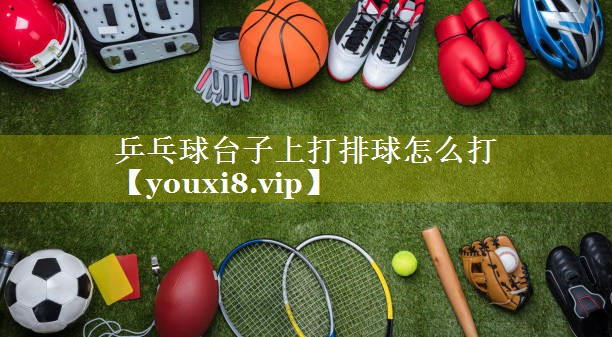 乒乓球台子上打排球怎么打