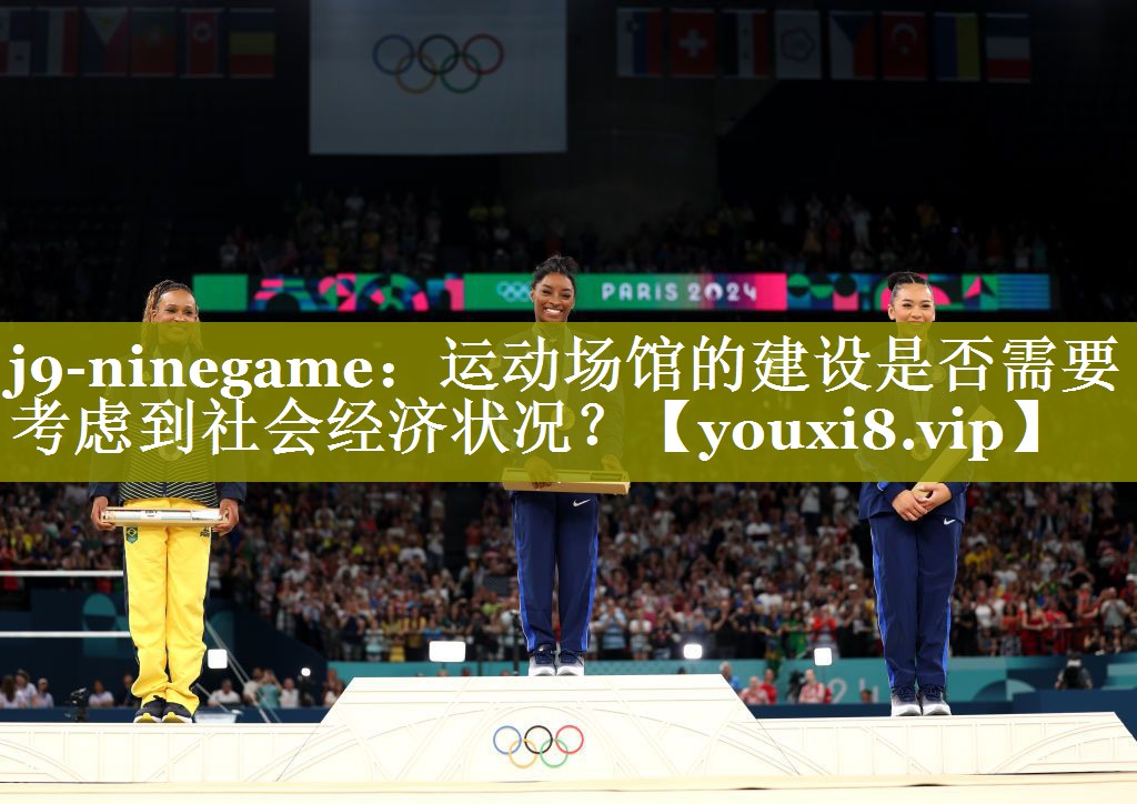 j9-ninegame：运动场馆的建设是否需要考虑到社会经济状况？