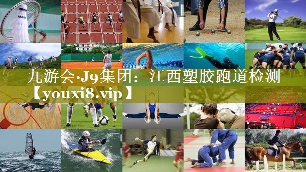 九游会·J9集团：江西塑胶跑道检测