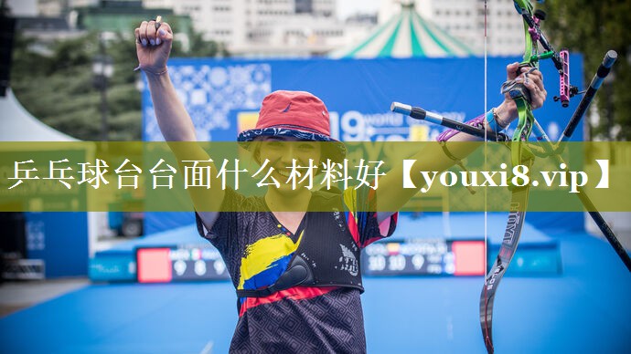 乒乓球台台面什么材料好