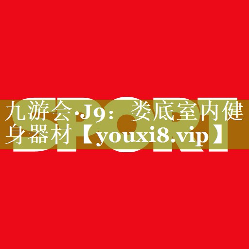 九游会·J9：娄底室内健身器材