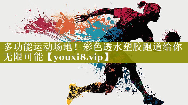 多功能运动场地！彩色透水塑胶跑道给你无限可能