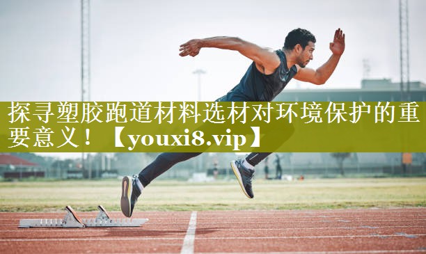探寻塑胶跑道材料选材对环境保护的重要意义！