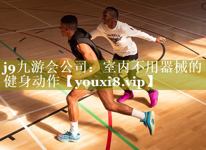 j9九游会公司：室内不用器械的健身动作