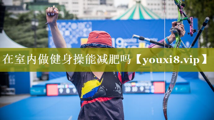 在室内做健身操能减肥吗 在室内做健身操能减肥吗
