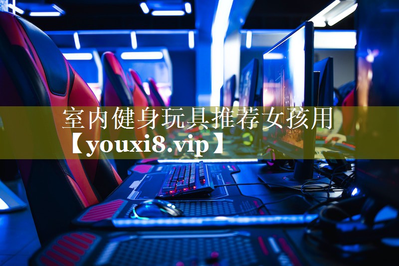 室内健身玩具推荐女孩用 室内健身玩具推荐女孩用