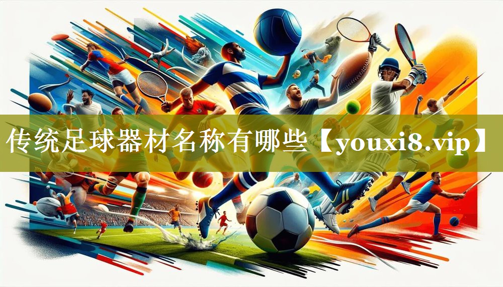 传统足球器材名称有哪些 传统足球器材名称有哪些