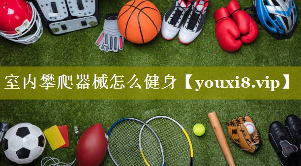 室内攀爬器械怎么健身 室内攀爬器械怎么健身