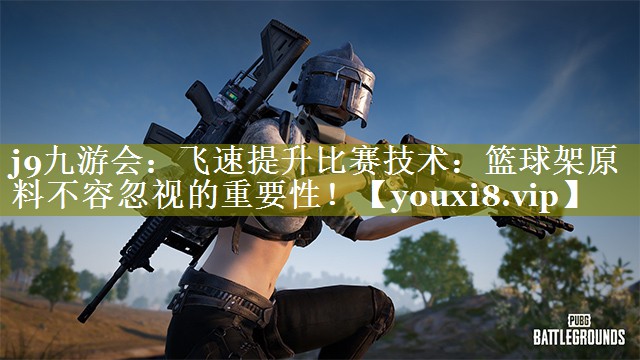 飞速提升比赛技术:篮球架原料不容忽视的重要性! 飞速提升比赛技术:篮球架原料不容忽视的重要性!